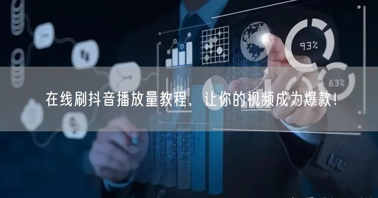 在线刷抖音播放量教程,让你的视频成为爆款!