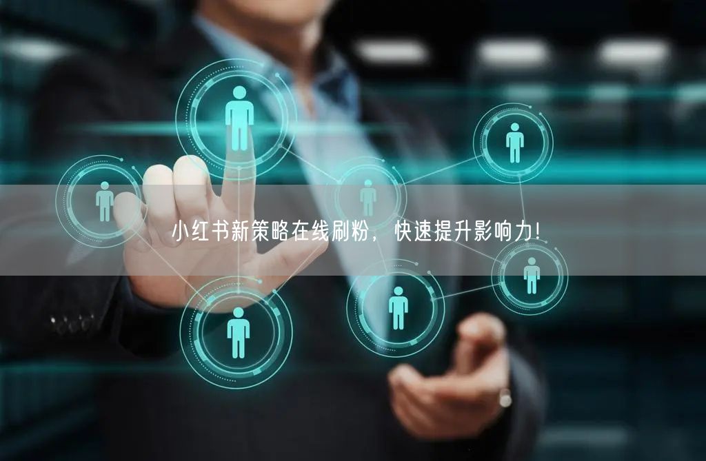小红书新策略在线刷粉,快速提升影响力!