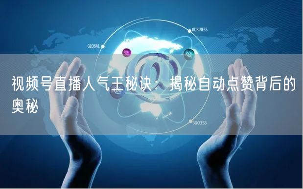 视频号直播人气王秘诀：揭秘自动点赞背后的奥秘