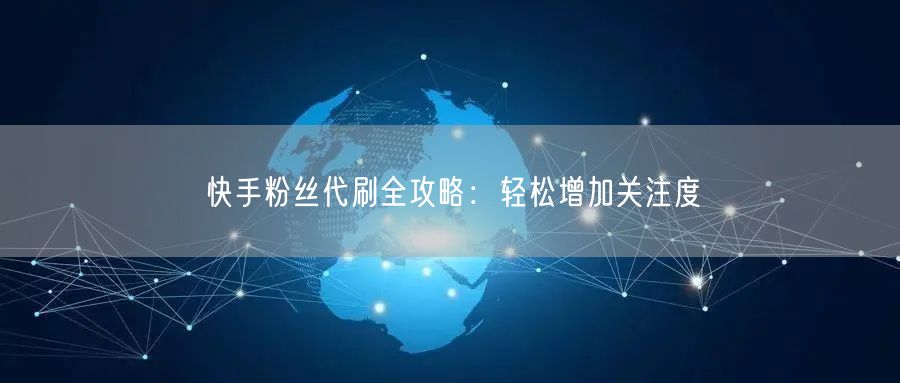 快手粉丝代刷全攻略:轻松增加关注度