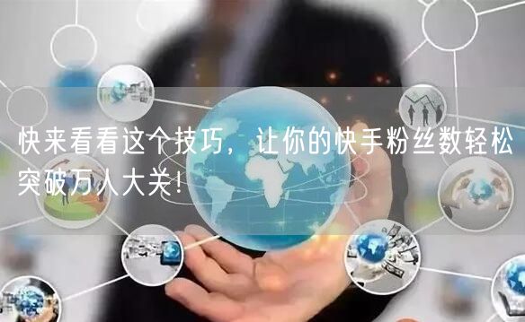 快来看看这个技巧,让你的快手粉丝数轻松突破万人大关!
