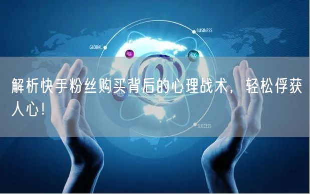 解析快手粉丝购买背后的心理战术,轻松俘获人心!