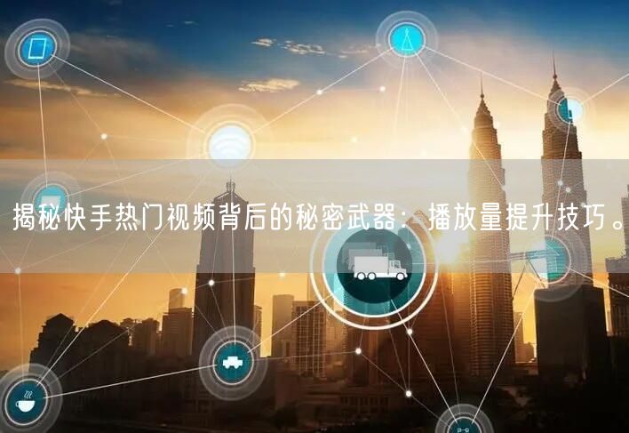 揭秘快手热门视频背后的秘密武器:播放量提升技巧。