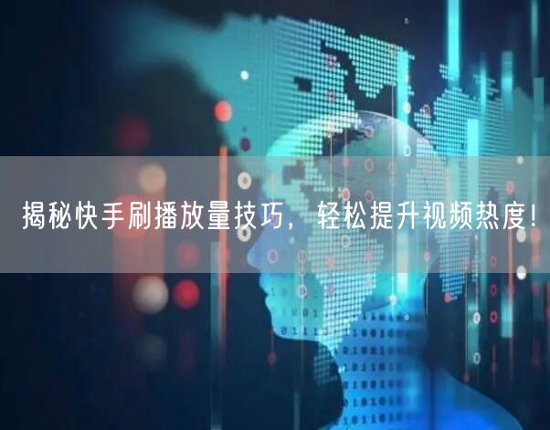 揭秘快手刷播放量技巧,轻松提升视频热度!