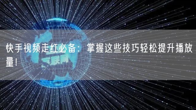 快手视频走红必备:掌握这些技巧轻松提升播放量!
