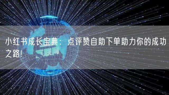 小红书成长宝典:点评赞自助下单助力你的成功之路!
