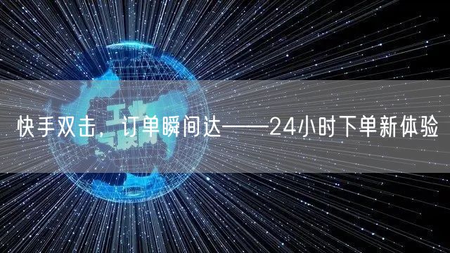 快手双击,订单瞬间达——24小时下单新体验
