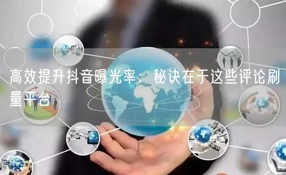 高效提升抖音曝光率:秘诀在于这些评论刷量平台