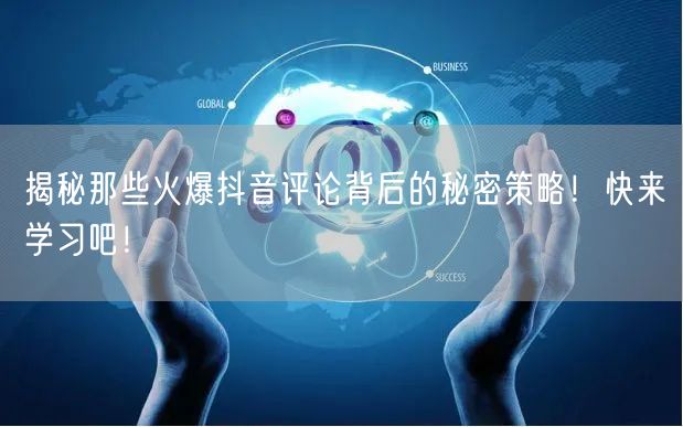 揭秘那些火爆抖音评论背后的秘密策略!快来学习吧!