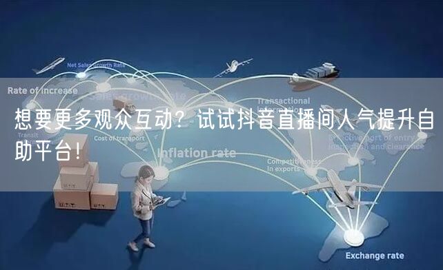 想要更多观众互动?试试抖音直播间人气提升自助平台!