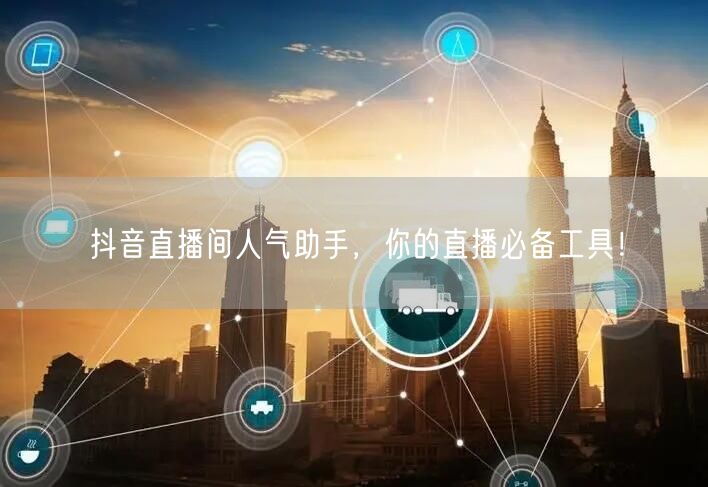 抖音直播间人气助手,你的直播必备工具!