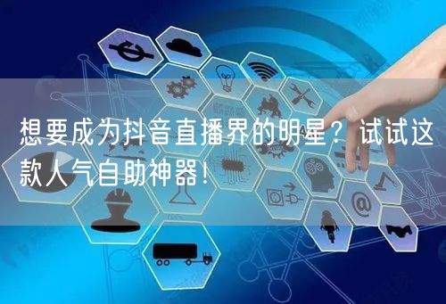 想要成为抖音直播界的明星?试试这款人气自助神器!