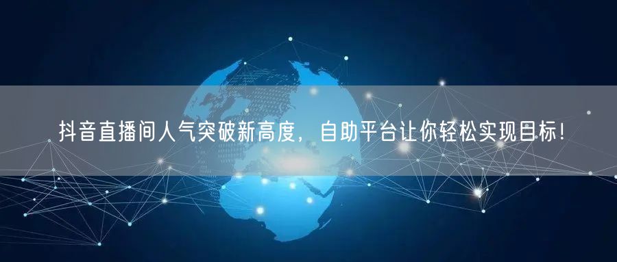 抖音直播间人气突破新高度,自助平台让你轻松实现目标!