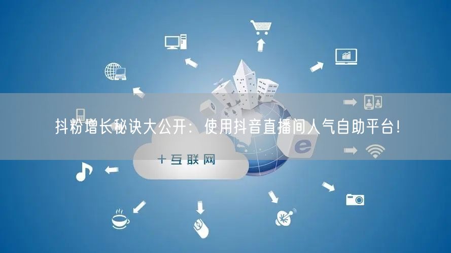 抖粉增长秘诀大公开:使用抖音直播间人气自助平台!