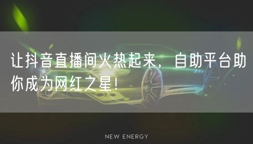 让抖音直播间火热起来,自助平台助你成为网红之星!