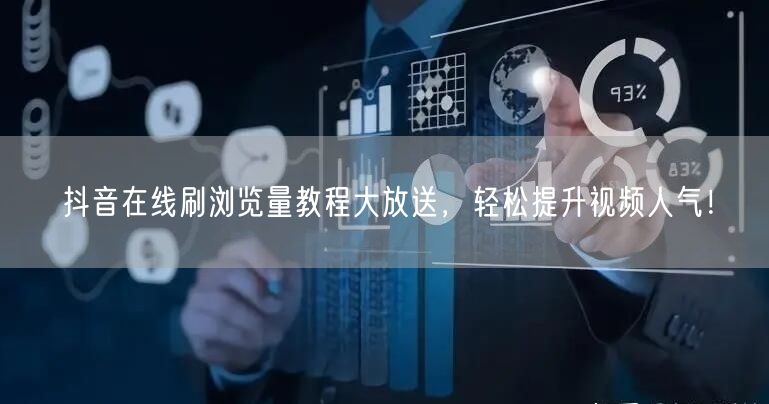 抖音在线刷浏览量教程大放送,轻松提升视频人气!