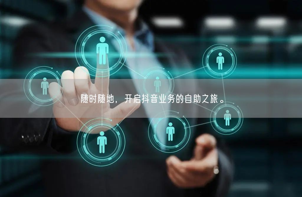 随时随地,开启抖音业务的自助之旅。