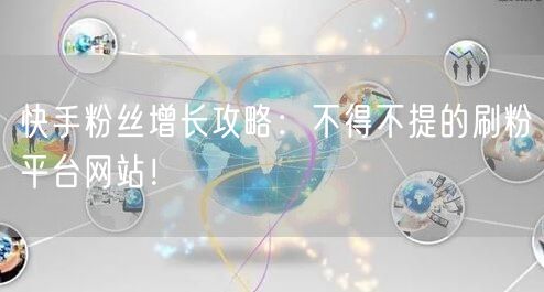 快手粉丝增长攻略:不得不提的刷粉平台网站!