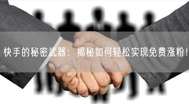 快手的秘密武器:揭秘如何轻松实现免费涨粉!