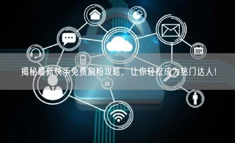 揭秘最新快手免费刷粉攻略,让你轻松成为热门达人!