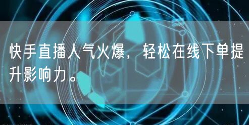 快手直播人气火爆,轻松在线下单提升影响力。