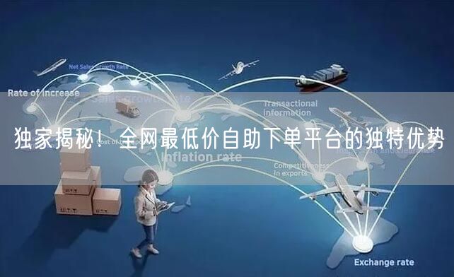 独家揭秘!全网最低价自助下单平台的独特优势