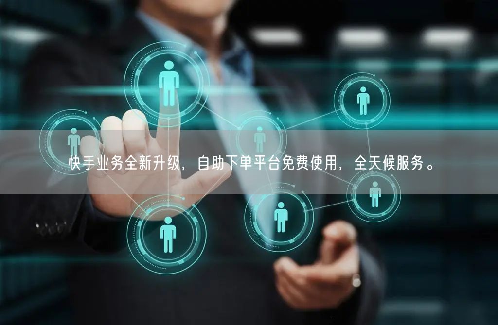 快手业务全新升级,自助下单平台免费使用,全天候服务。