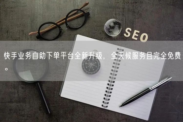 快手业务自助下单平台全新升级,全天候服务且完全免费。