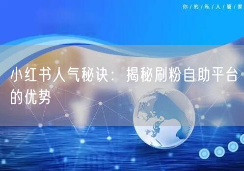 小红书人气秘诀：揭秘刷粉自助平台的优势