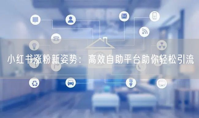 小红书涨粉新姿势：高效自助平台助你轻松引流