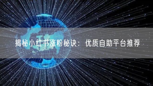 揭秘小红书涨粉秘诀：优质自助平台推荐
