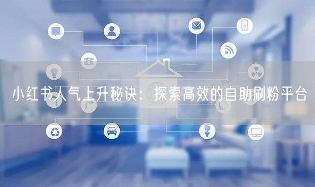 小红书人气上升秘诀：探索高效的自助刷粉平台