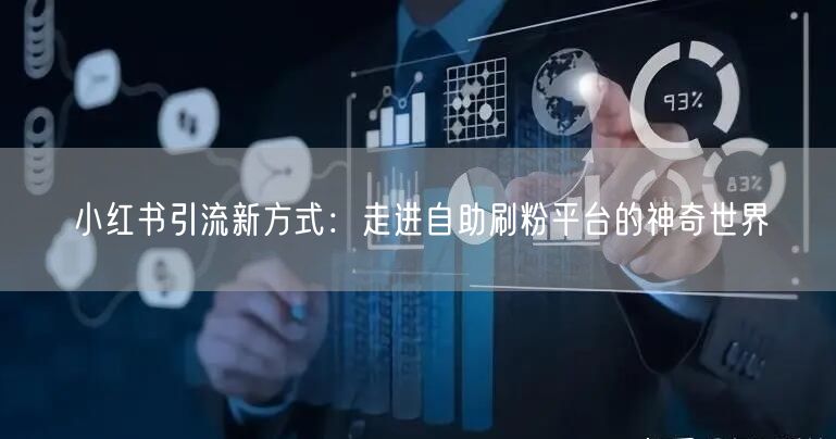 小红书引流新方式：走进自助刷粉平台的神奇世界