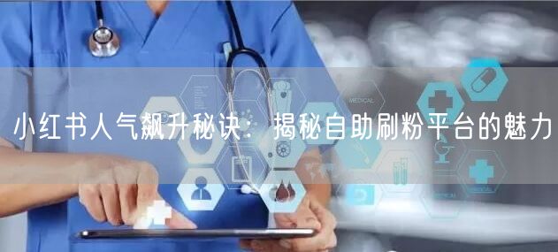 小红书人气飙升秘诀:揭秘自助刷粉平台的魅力