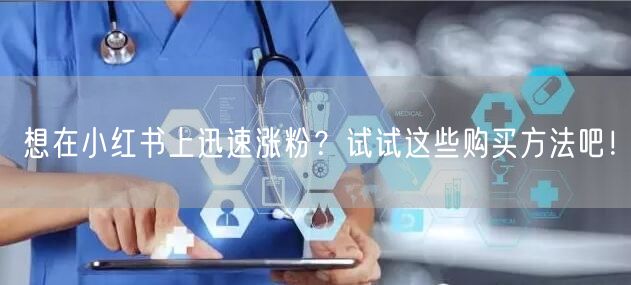 想在小红书上迅速涨粉?试试这些购买方法吧!