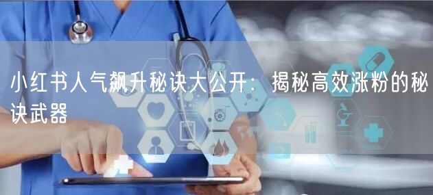 小红书人气飙升秘诀大公开:揭秘高效涨粉的秘诀武器