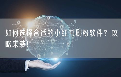如何选择合适的小红书刷粉软件?攻略来袭!