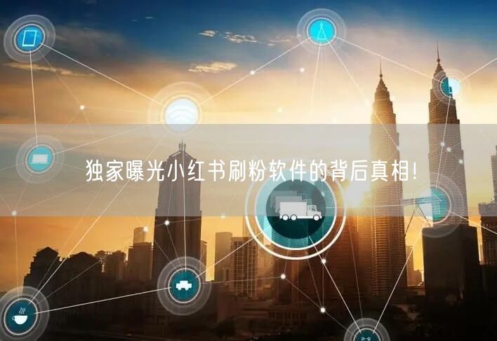 独家曝光小红书刷粉软件的背后真相!