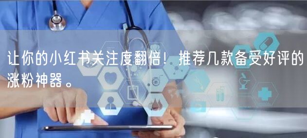 让你的小红书关注度翻倍!推荐几款备受好评的涨粉神器。