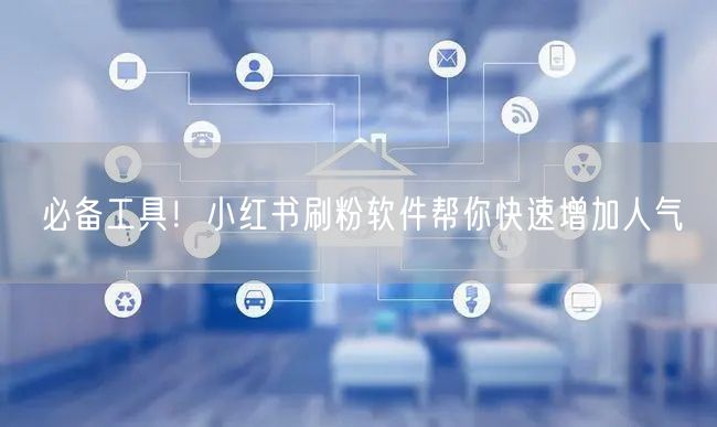 必备工具!小红书刷粉软件帮你快速增加人气