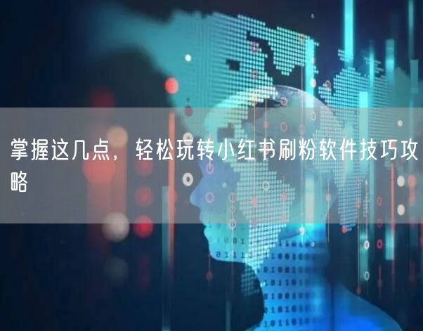 掌握这几点,轻松玩转小红书刷粉软件技巧攻略