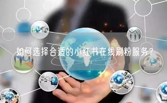 如何选择合适的小红书在线刷粉服务?