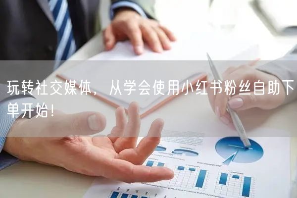 玩转社交媒体，从学会使用小红书粉丝自助下单开始！