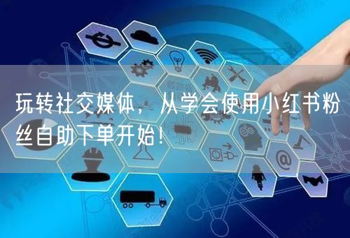 玩转社交媒体，从学会使用小红书粉丝自助下单开始！